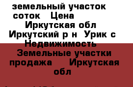 земельный участок 18 соток › Цена ­ 500 000 - Иркутская обл., Иркутский р-н, Урик с. Недвижимость » Земельные участки продажа   . Иркутская обл.